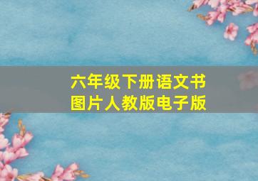 六年级下册语文书图片人教版电子版