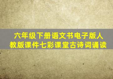 六年级下册语文书电子版人教版课件七彩课堂古诗词诵读