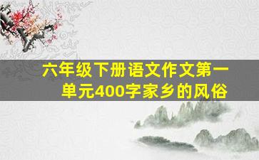 六年级下册语文作文第一单元400字家乡的风俗