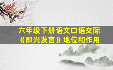 六年级下册语文口语交际《即兴发言》地位和作用