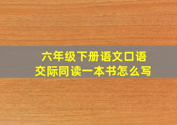 六年级下册语文口语交际同读一本书怎么写