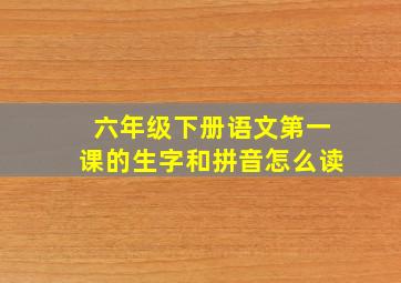 六年级下册语文第一课的生字和拼音怎么读