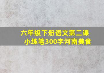 六年级下册语文第二课小练笔300字河南美食