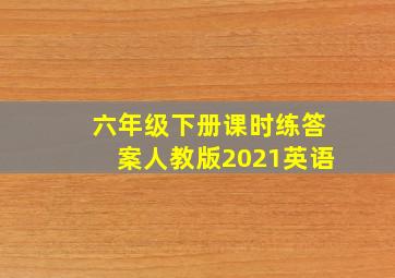 六年级下册课时练答案人教版2021英语