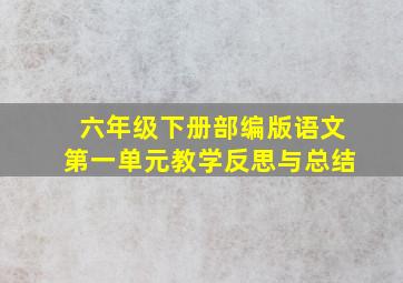 六年级下册部编版语文第一单元教学反思与总结