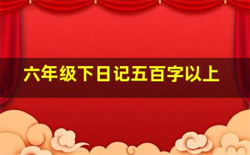 六年级下日记五百字以上