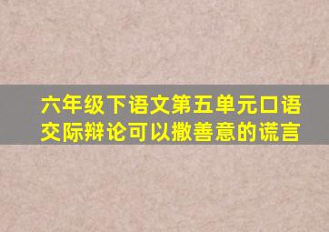 六年级下语文第五单元口语交际辩论可以撒善意的谎言