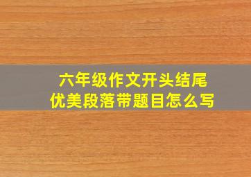 六年级作文开头结尾优美段落带题目怎么写