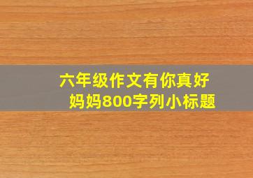 六年级作文有你真好妈妈800字列小标题