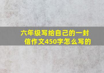 六年级写给自己的一封信作文450字怎么写的