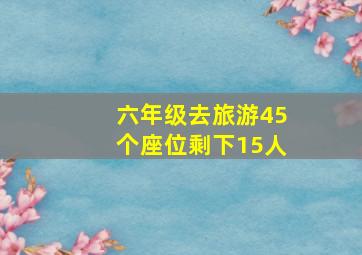 六年级去旅游45个座位剩下15人