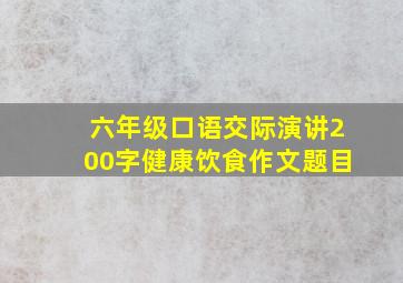 六年级口语交际演讲200字健康饮食作文题目