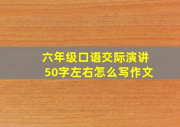 六年级口语交际演讲50字左右怎么写作文