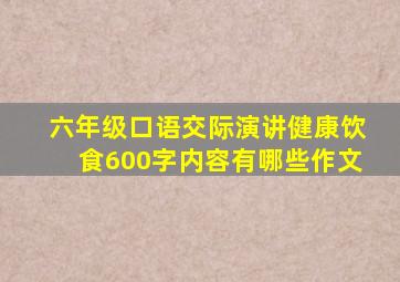 六年级口语交际演讲健康饮食600字内容有哪些作文