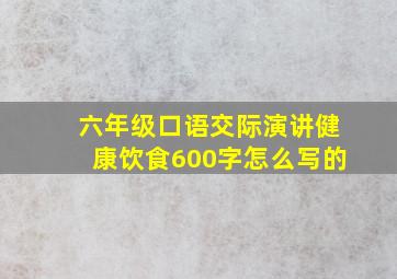 六年级口语交际演讲健康饮食600字怎么写的