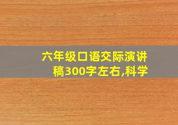 六年级口语交际演讲稿300字左右,科学