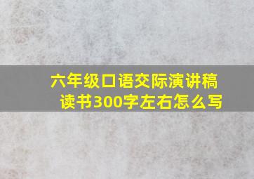 六年级口语交际演讲稿读书300字左右怎么写