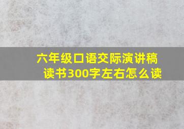 六年级口语交际演讲稿读书300字左右怎么读