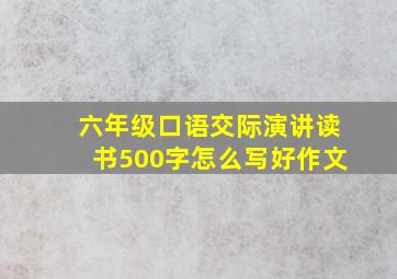 六年级口语交际演讲读书500字怎么写好作文