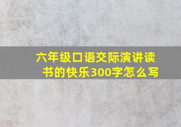 六年级口语交际演讲读书的快乐300字怎么写