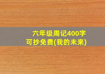 六年级周记400字可抄免费(我的未来)