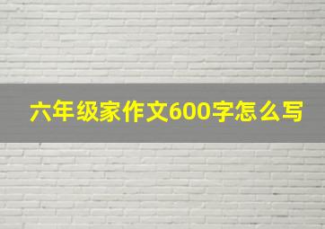 六年级家作文600字怎么写