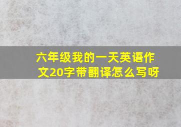 六年级我的一天英语作文20字带翻译怎么写呀