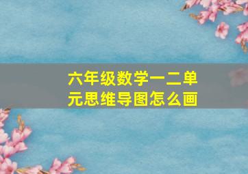 六年级数学一二单元思维导图怎么画