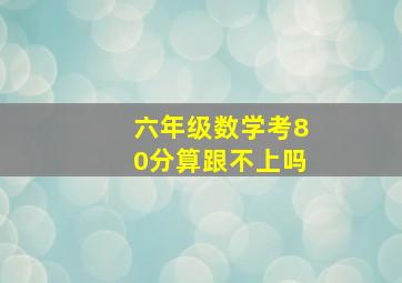 六年级数学考80分算跟不上吗