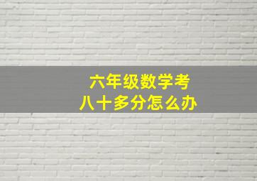 六年级数学考八十多分怎么办