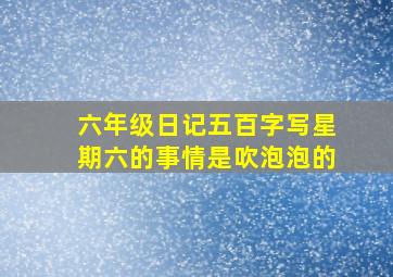 六年级日记五百字写星期六的事情是吹泡泡的