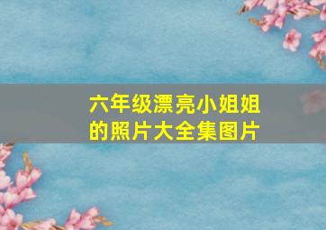 六年级漂亮小姐姐的照片大全集图片