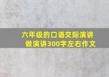 六年级的口语交际演讲做演讲300字左右作文