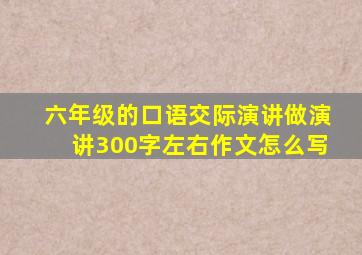 六年级的口语交际演讲做演讲300字左右作文怎么写