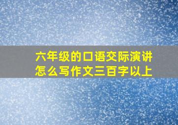 六年级的口语交际演讲怎么写作文三百字以上