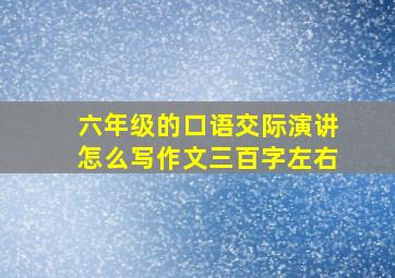 六年级的口语交际演讲怎么写作文三百字左右