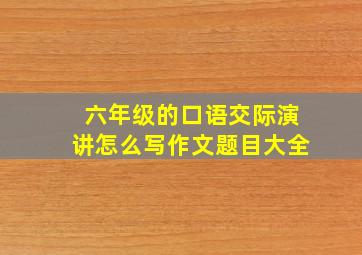 六年级的口语交际演讲怎么写作文题目大全