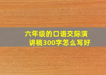 六年级的口语交际演讲稿300字怎么写好