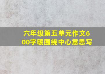 六年级第五单元作文600字暖围绕中心意思写