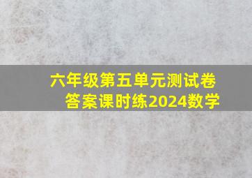 六年级第五单元测试卷答案课时练2024数学