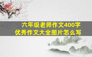 六年级老师作文400字优秀作文大全图片怎么写