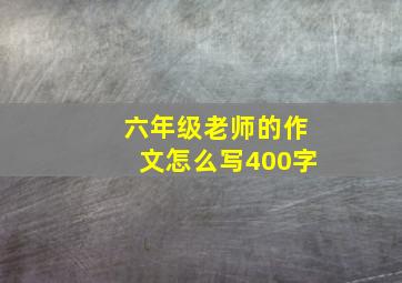 六年级老师的作文怎么写400字