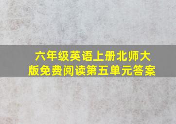 六年级英语上册北师大版免费阅读第五单元答案