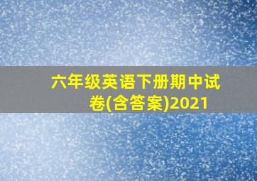 六年级英语下册期中试卷(含答案)2021