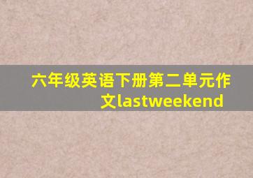 六年级英语下册第二单元作文lastweekend