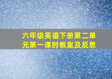 六年级英语下册第二单元第一课时教案及反思