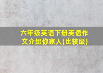 六年级英语下册英语作文介绍你家人(比较级)