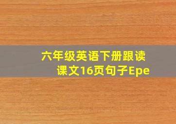 六年级英语下册跟读课文16页句子Epe