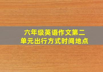 六年级英语作文第二单元出行方式时间地点