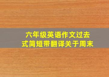 六年级英语作文过去式简短带翻译关于周末